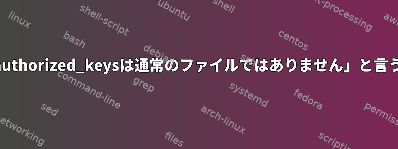 SSHサーバーで「authorized_keysは通常のファイルではありません」と言うのはなぜですか？