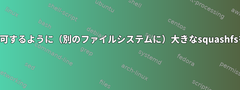 ランダム書き込みを許可するように（別のファイルシステムに）大きなsquashfsをマウントしますか？