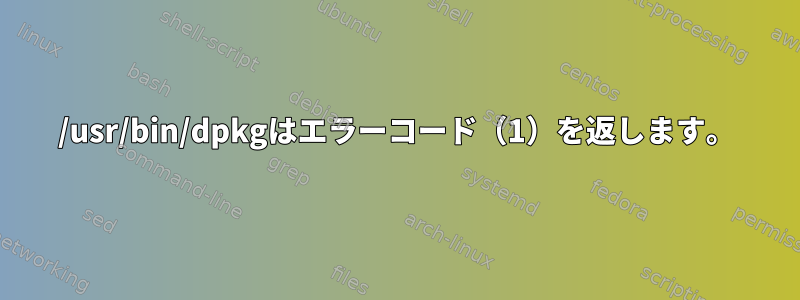 /usr/bin/dpkgはエラーコード（1）を返します。