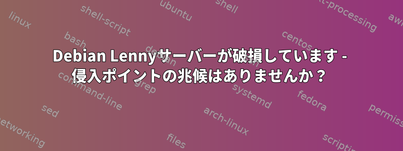 Debian Lennyサーバーが破損しています - 侵入ポイントの兆候はありませんか？