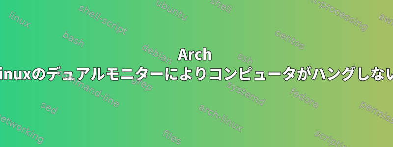 Arch Linuxのデュアルモニターによりコンピュータがハングしない