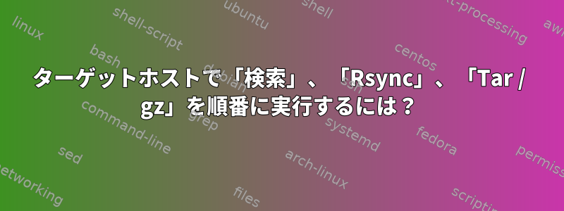 ターゲットホストで「検索」、「Rsync」、「Tar / gz」を順番に実行するには？