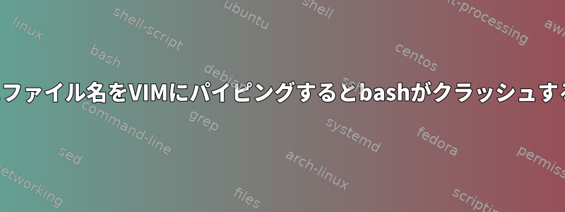 シェルに戻るときにファイル名をVIMにパイピングするとbashがクラッシュするのはなぜですか？