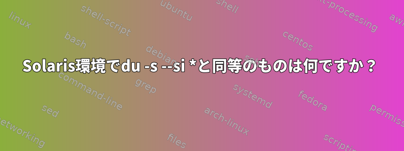 Solaris環境でdu -s --si *と同等のものは何ですか？