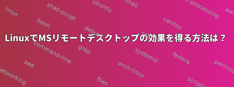 LinuxでMSリモートデスクトップの効果を得る方法は？