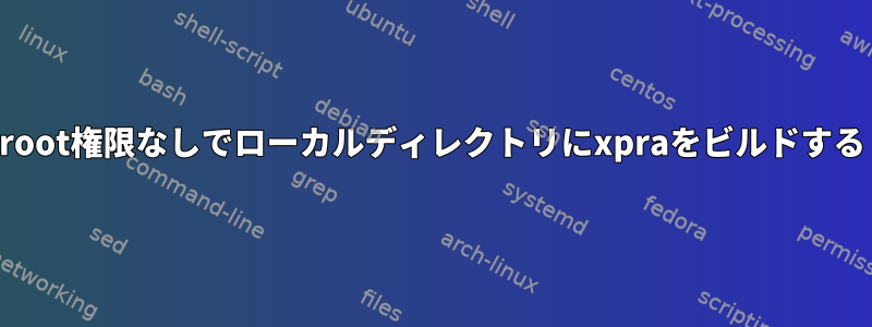 root権限なしでローカルディレクトリにxpraをビルドする