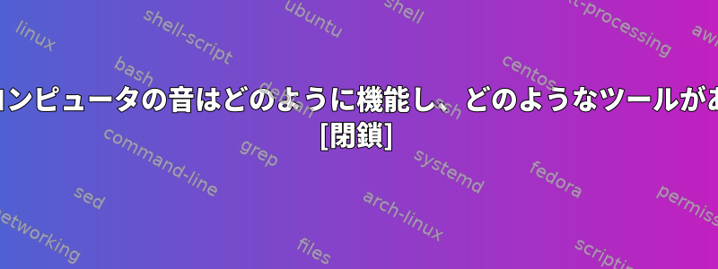 一般的に、コンピュータの音はどのように機能し、どのようなツールがありますか？ [閉鎖]