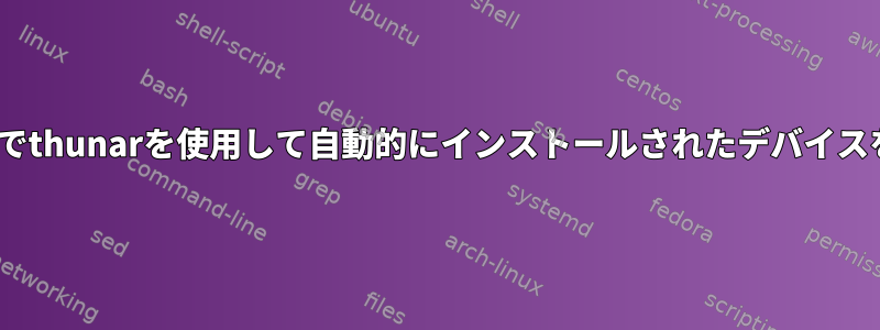 GNOMEシェルでthunarを使用して自動的にインストールされたデバイスを開く方法は？