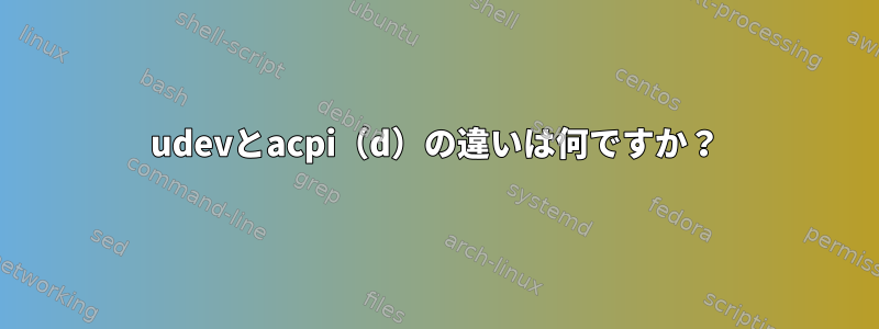 udevとacpi（d）の違いは何ですか？