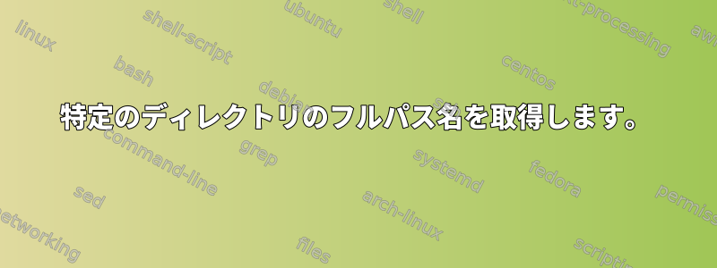 特定のディレクトリのフルパス名を取得します。