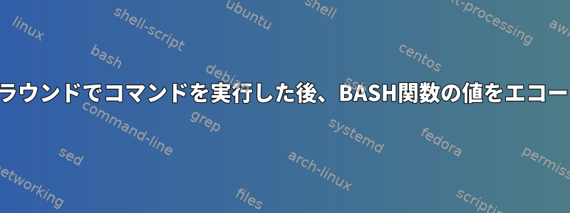 バックグラウンドでコマンドを実行した後、BASH関数の値をエコーし​​ます。