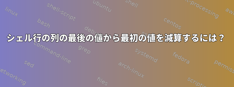 シェル行の列の最後の値から最初の値を減算するには？