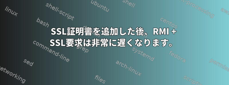 SSL証明書を追加した後、RMI + SSL要求は非常に遅くなります。