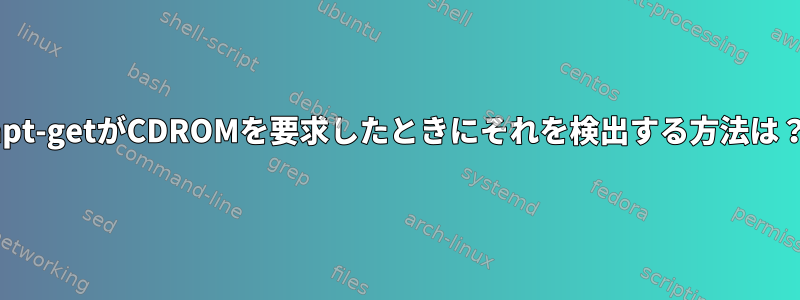 apt-getがCDROMを要求したときにそれを検出する方法は？