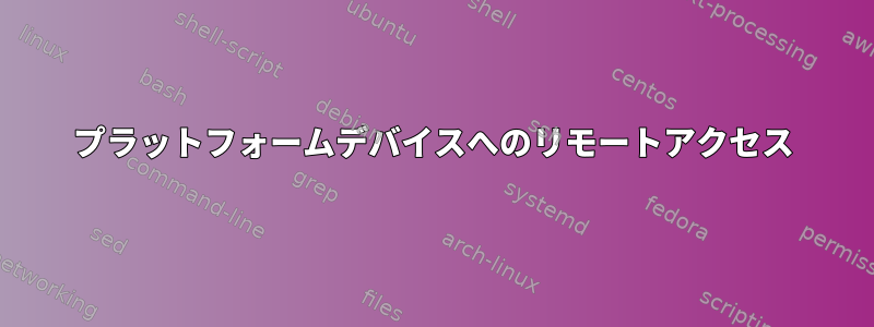 プラットフォームデバイスへのリモートアクセス