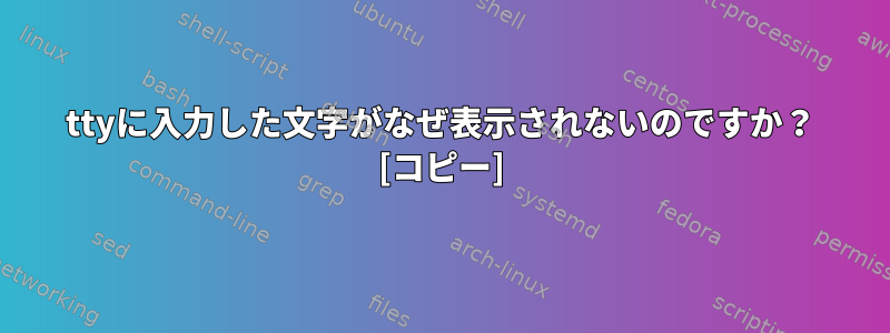 ttyに入力した文字がなぜ表示されないのですか？ [コピー]