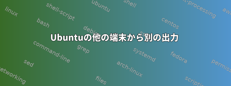 Ubuntuの他の端末から別の出力