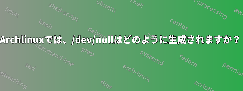 Archlinuxでは、/dev/nullはどのように生成されますか？