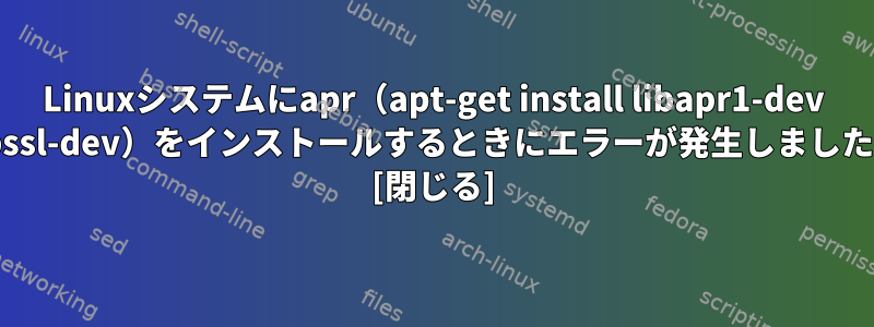 Linuxシステムにapr（apt-get install libapr1-dev libssl-dev）をインストールするときにエラーが発生しました。 [閉じる]