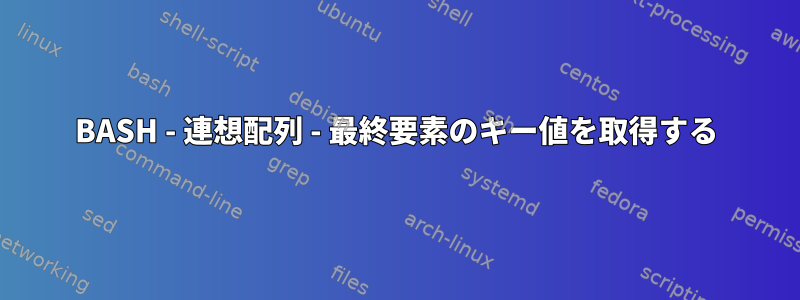 BASH - 連想配列 - 最終要素のキー値を取得する