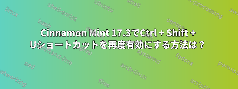 Cinnamon Mint 17.3でCtrl + Shift + Uショートカットを再度有効にする方法は？