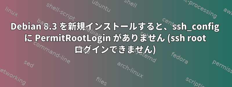 Debian 8.3 を新規インストールすると、ssh_config に PermitRootLogin がありません (ssh root ログインできません)