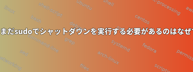 この後もまだsudoでシャットダウンを実行する必要があるのはなぜですか？