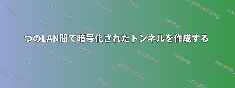 2つのLAN間で暗号化されたトンネルを作成する