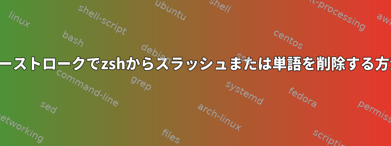 2つのキーストロークでzshからスラッシュまたは単語を削除する方法は？