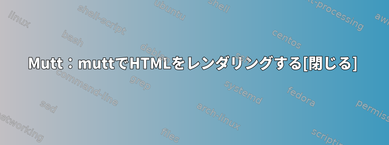 Mutt：muttでHTMLをレンダリングする[閉じる]