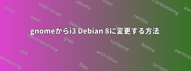 gnomeからi3 Debian 8に変更する方法