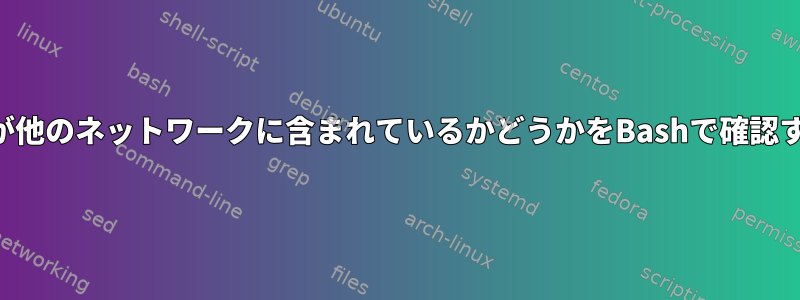 IPアドレスまたはネットワークが他のネットワークに含まれているかどうかをBashで確認するにはどうすればよいですか？