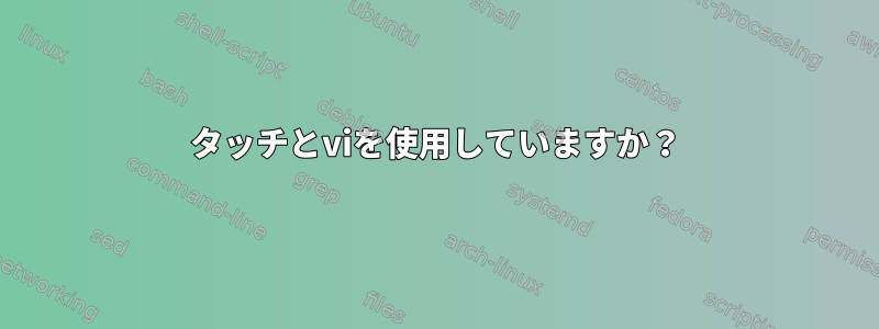 タッチとviを使用していますか？