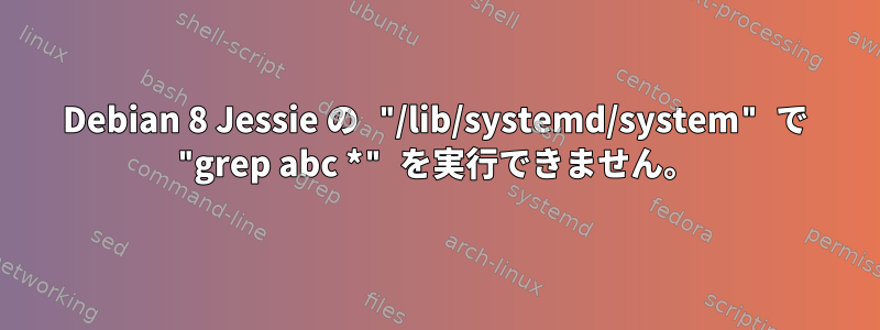 Debian 8 Jessie の "/lib/systemd/system" で "grep abc *" を実行できません。