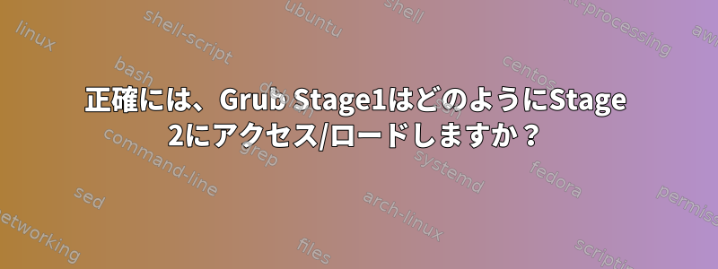 正確には、Grub Stage1はどのようにStage 2にアクセス/ロードしますか？