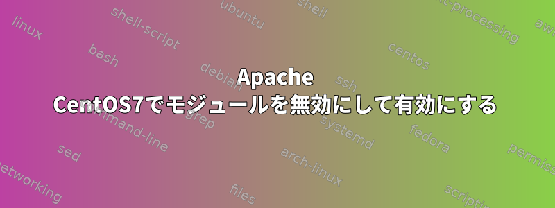 Apache CentOS7でモジュールを無効にして有効にする