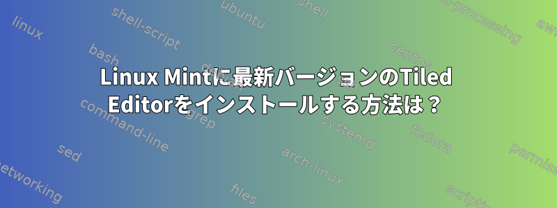 Linux Mintに最新バージョンのTiled Editorをインストールする方法は？