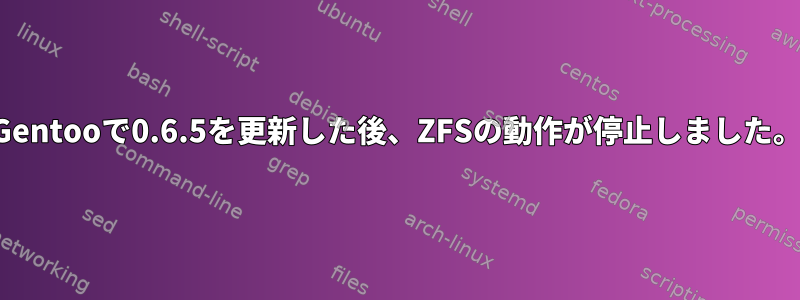 Gentooで0.6.5を更新した後、ZFSの動作が停止しました。