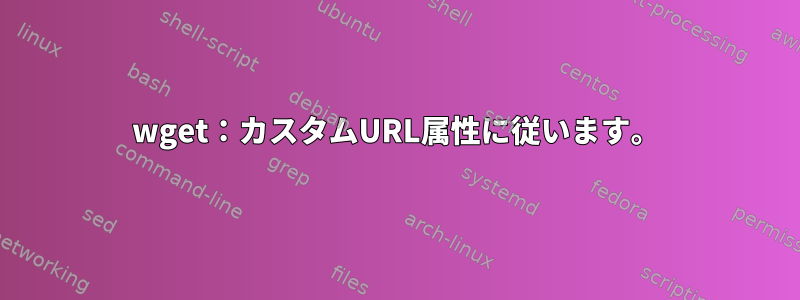 wget：カスタムURL属性に従います。