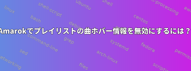 Amarokでプレイリストの曲ホバー情報を無効にするには？