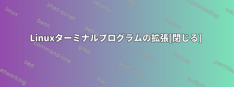 Linuxターミナルプログラムの拡張[閉じる]