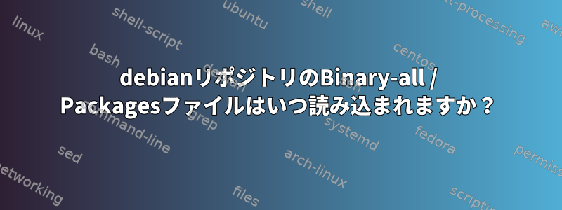 debianリポジトリのBinary-all / Packagesファイルはいつ読み込まれますか？