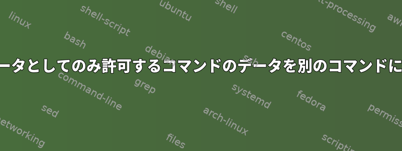 ファイルをパラメータとしてのみ許可するコマンドのデータを別のコマンドに転送する方法は？