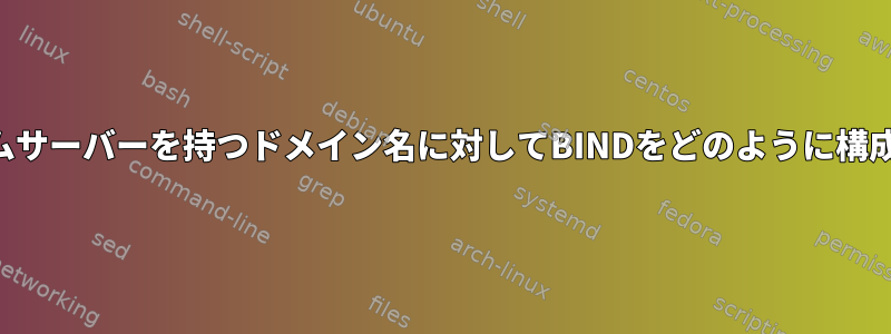 独自のネームサーバーを持つドメイン名に対してBINDをどのように構成しますか？