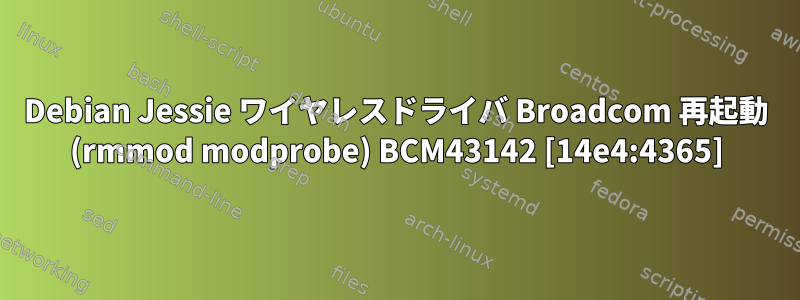 Debian Jessie ワイヤレスドライバ Broadcom 再起動 (rmmod modprobe) BCM43142 [14e4:4365]