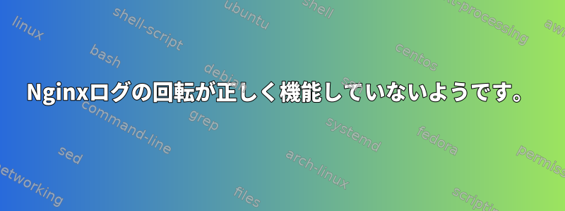 Nginxログの回転が正しく機能していないようです。