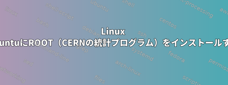 Linux UbuntuにROOT（CERNの統計プログラム）をインストールする