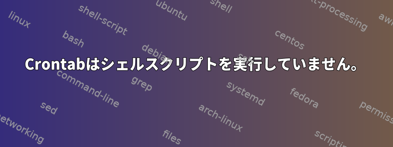 Crontabはシェルスクリプトを実行していません。