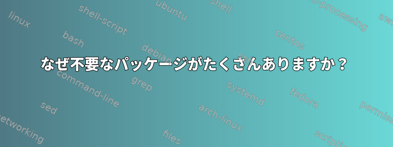 なぜ不要なパッケージがたくさんありますか？