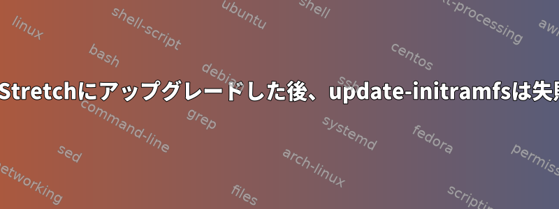 jessieからStretchにアップグレードした後、update-initramfsは失敗します。